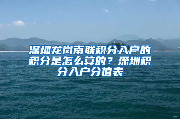 深圳龙岗南联积分入户的积分是怎么算的？深圳积分入户分值表