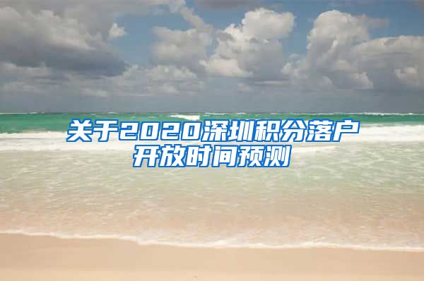 关于2020深圳积分落户开放时间预测