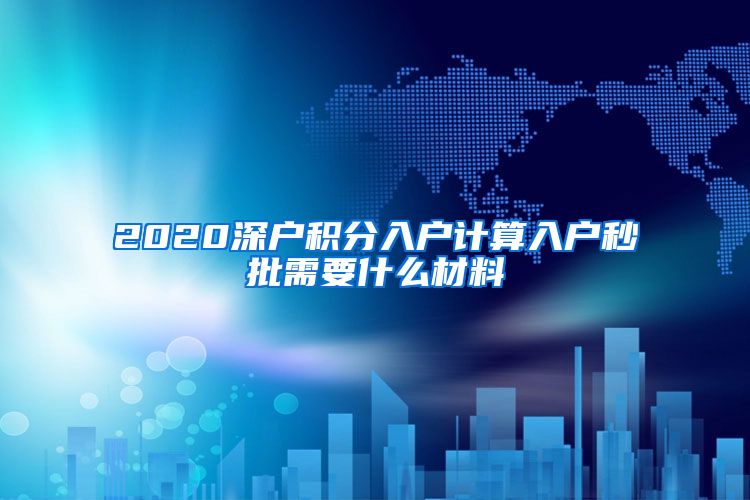 2020深户积分入户计算入户秒批需要什么材料