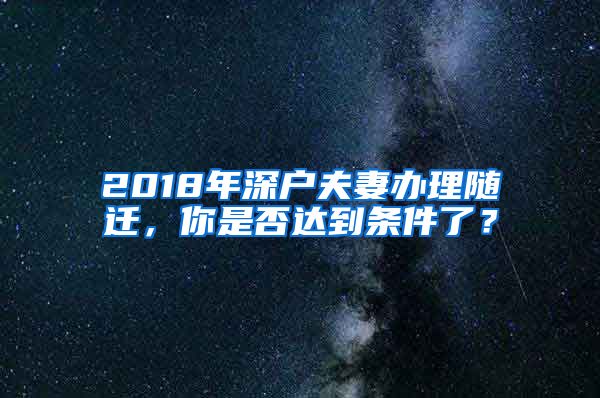 2018年深户夫妻办理随迁，你是否达到条件了？