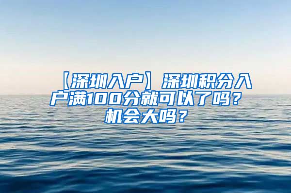 【深圳入户】深圳积分入户满100分就可以了吗？机会大吗？