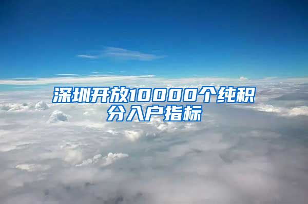 深圳开放10000个纯积分入户指标