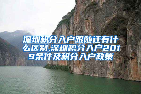 深圳积分入户跟随迁有什么区别,深圳积分入户2019条件及积分入户政策