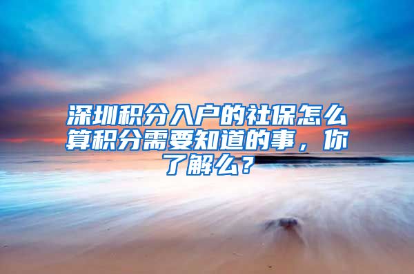 深圳积分入户的社保怎么算积分需要知道的事，你了解么？