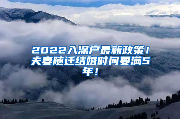 2022入深户最新政策！夫妻随迁结婚时间要满5年！