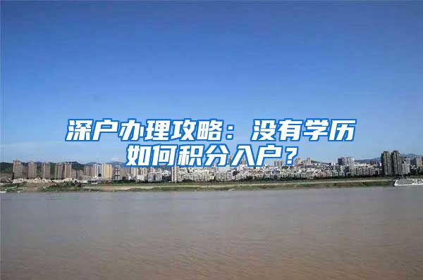 深户办理攻略：没有学历如何积分入户？