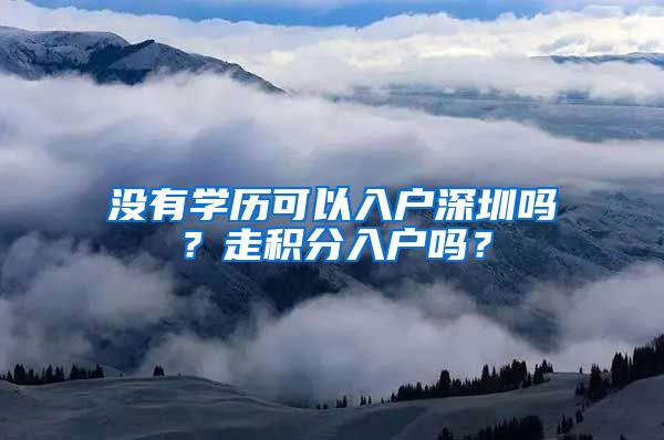 没有学历可以入户深圳吗？走积分入户吗？