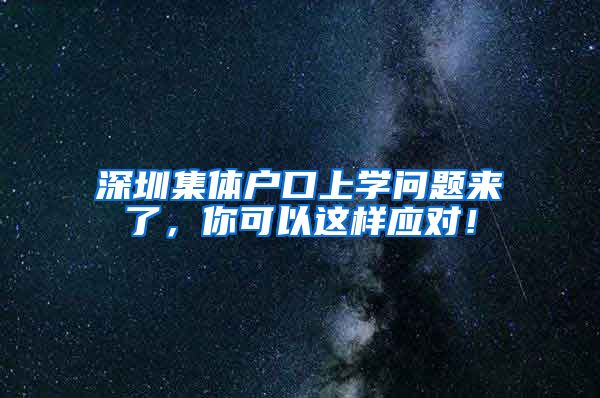 深圳集体户口上学问题来了，你可以这样应对！