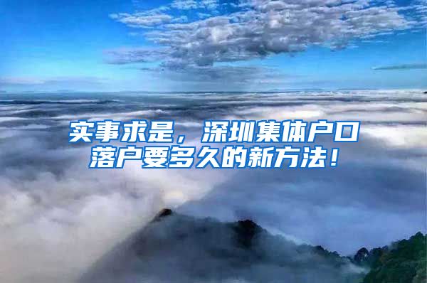 实事求是，深圳集体户口落户要多久的新方法！