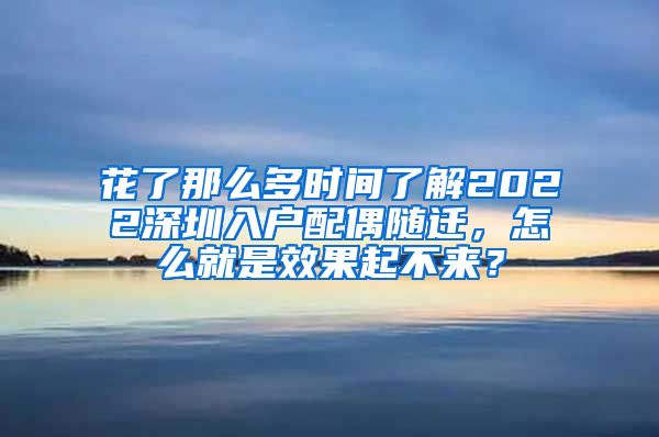 花了那么多时间了解2022深圳入户配偶随迁，怎么就是效果起不来？