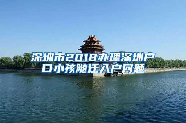 深圳市2018办理深圳户口小孩随迁入户问题