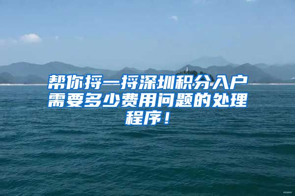 帮你捋一捋深圳积分入户需要多少费用问题的处理程序！