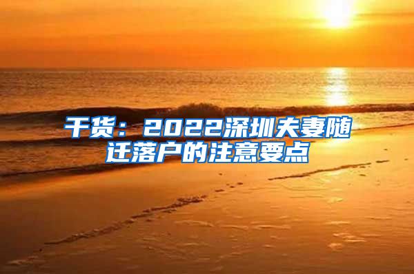 干货：2022深圳夫妻随迁落户的注意要点