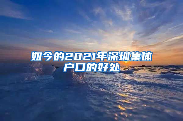 如今的2021年深圳集体户口的好处