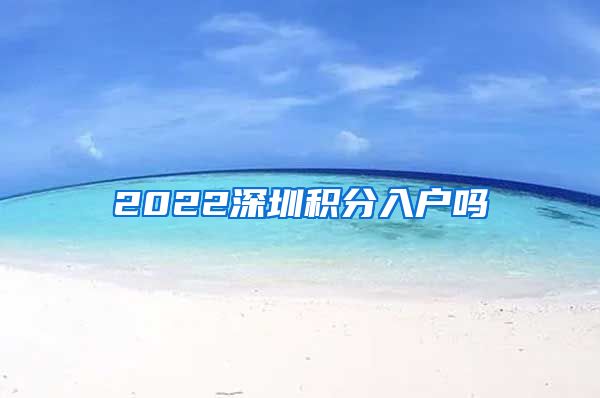 2022深圳积分入户吗