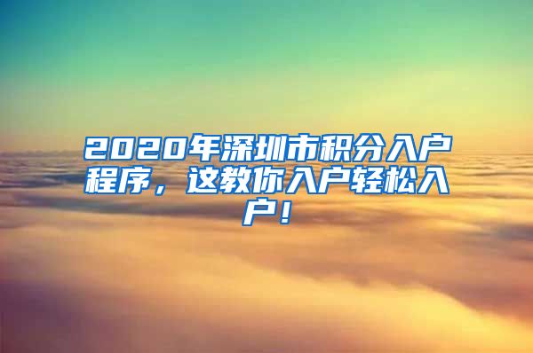 2020年深圳市积分入户程序，这教你入户轻松入户！