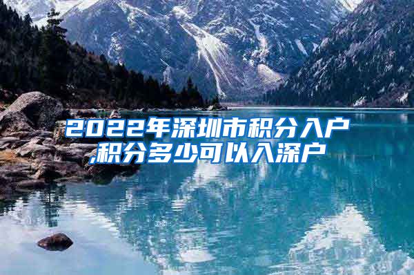 2022年深圳市积分入户,积分多少可以入深户