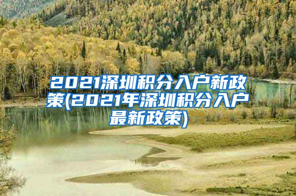 2021深圳积分入户新政策(2021年深圳积分入户最新政策)