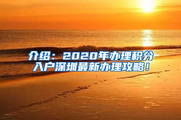 介绍：2020年办理积分入户深圳最新办理攻略！