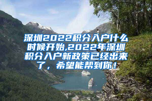 深圳2022积分入户什么时候开始,2022年深圳积分入户新政策已经出来了，希望能帮到你！