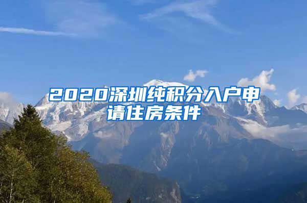 2020深圳纯积分入户申请住房条件