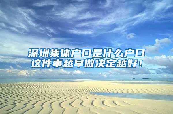 深圳集体户口是什么户口这件事越早做决定越好！