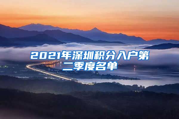 2021年深圳积分入户第二季度名单