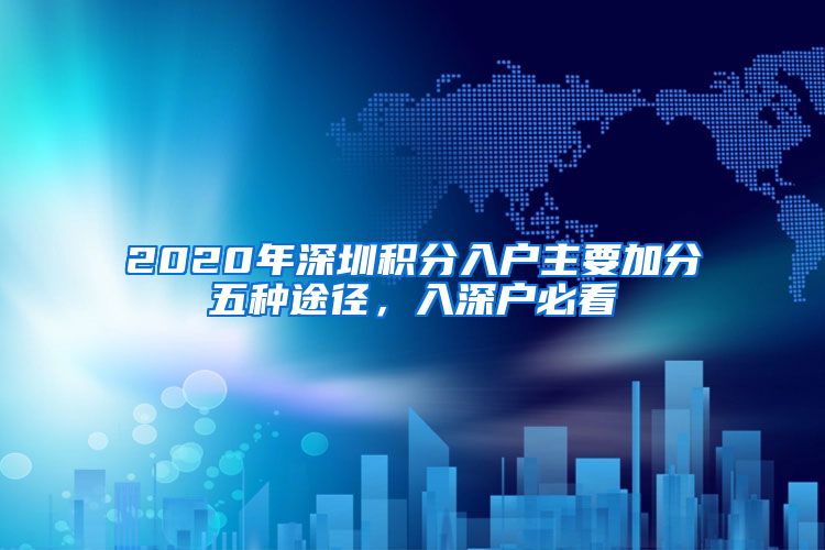 2020年深圳积分入户主要加分五种途径，入深户必看