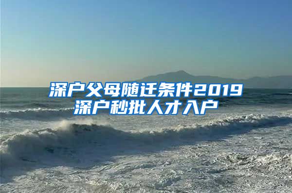 深户父母随迁条件2019深户秒批人才入户