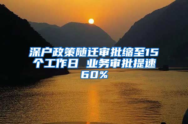 深户政策随迁审批缩至15个工作日 业务审批提速60%