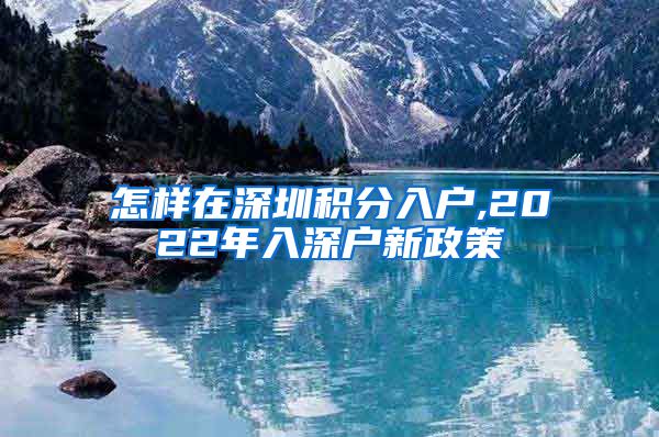 怎样在深圳积分入户,2022年入深户新政策