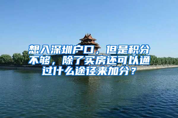 想入深圳户口，但是积分不够，除了买房还可以通过什么途径来加分？