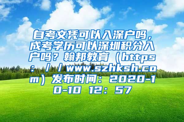 自考文凭可以入深户吗，成考学历可以深圳积分入户吗？翰邦教育（https：／／www.szhksh.com）发布时间：2020-10-10 12：57