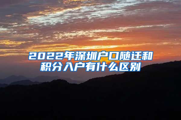 2022年深圳户口随迁和积分入户有什么区别