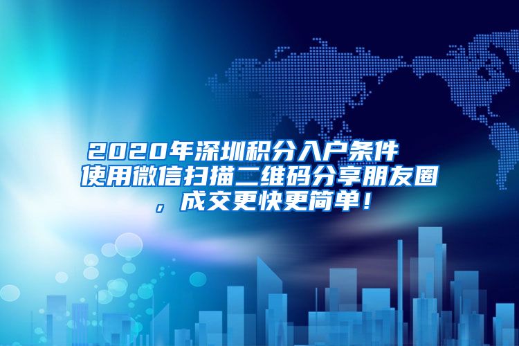 2020年深圳积分入户条件  使用微信扫描二维码分享朋友圈，成交更快更简单！