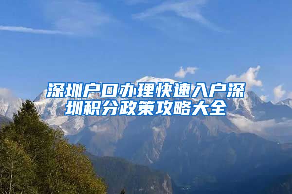 深圳户口办理快速入户深圳积分政策攻略大全