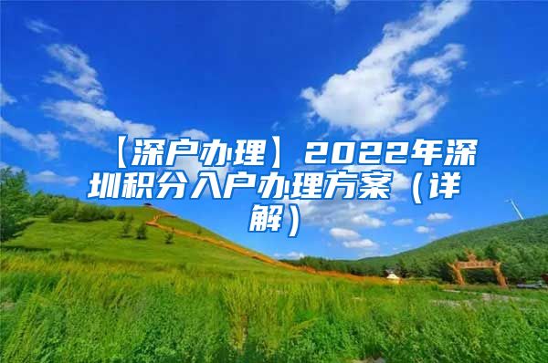 【深户办理】2022年深圳积分入户办理方案（详解）