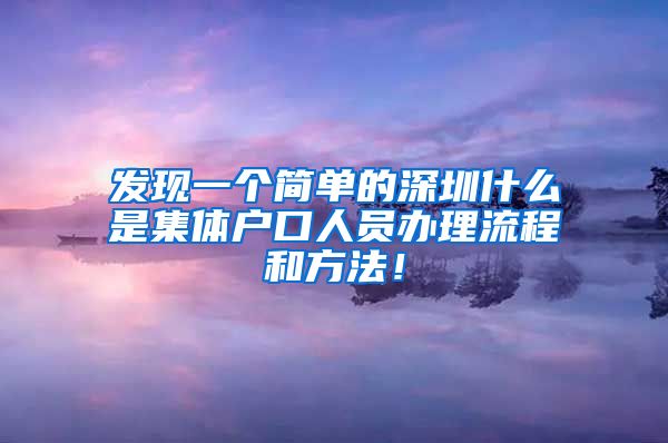 发现一个简单的深圳什么是集体户口人员办理流程和方法！