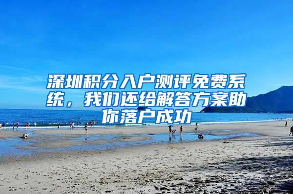 深圳积分入户测评免费系统，我们还给解答方案助你落户成功