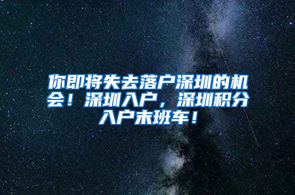 你即将失去落户深圳的机会！深圳入户，深圳积分入户末班车！