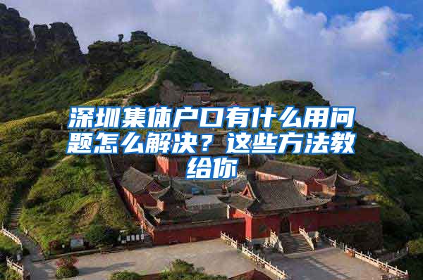 深圳集体户口有什么用问题怎么解决？这些方法教给你