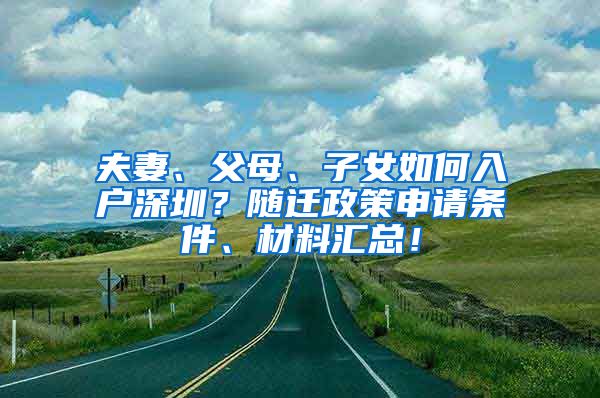 夫妻、父母、子女如何入户深圳？随迁政策申请条件、材料汇总！