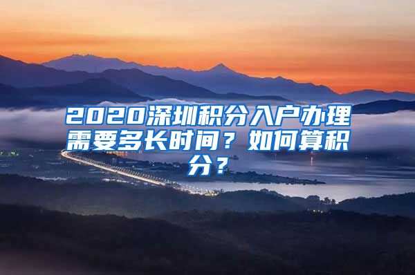 2020深圳积分入户办理需要多长时间？如何算积分？