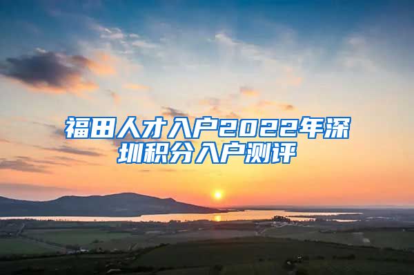 福田人才入户2022年深圳积分入户测评