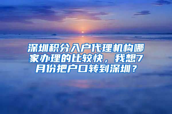 深圳积分入户代理机构哪家办理的比较快，我想7月份把户口转到深圳？