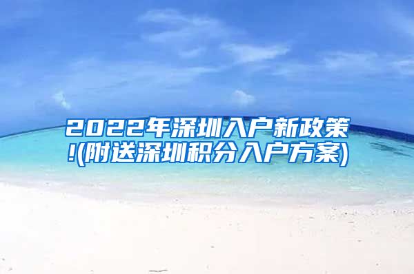 2022年深圳入户新政策!(附送深圳积分入户方案)