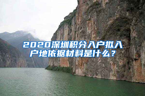 2020深圳积分入户拟入户地依据材料是什么？