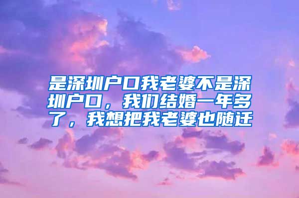 是深圳户口我老婆不是深圳户口，我们结婚一年多了，我想把我老婆也随迁