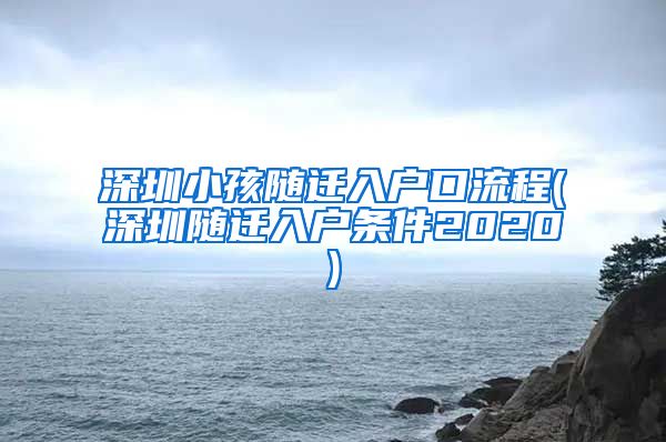 深圳小孩随迁入户口流程(深圳随迁入户条件2020)