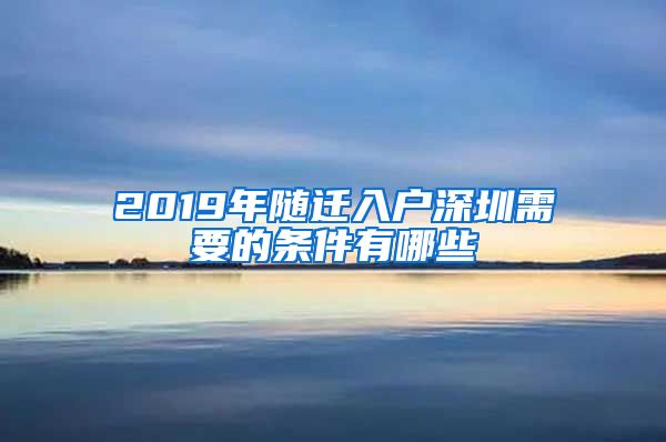 2019年随迁入户深圳需要的条件有哪些